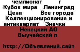 11.1) чемпионат : 1988 г - Кубок мира - Ленинград › Цена ­ 149 - Все города Коллекционирование и антиквариат » Значки   . Ненецкий АО,Выучейский п.